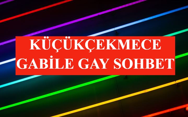 Küçükçekmece Gabile Gay Sohbet